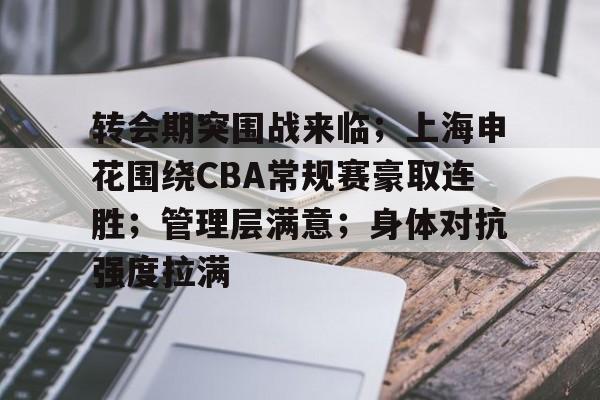 爱游戏体育-关于转会期突围战来临；上海申花围绕CBA常规赛豪取连胜；管理层满意；身体对抗强度拉满的信息